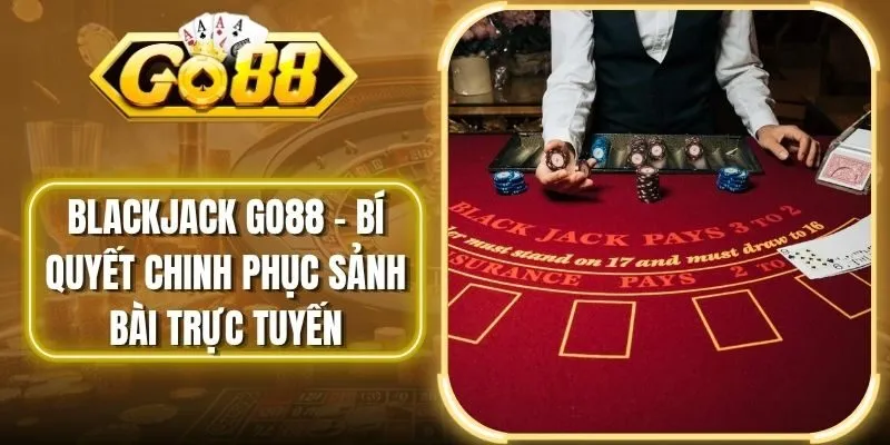 Blackjack Go88 – Bí Quyết Chinh Phục Sảnh Bài Trực Tuyến