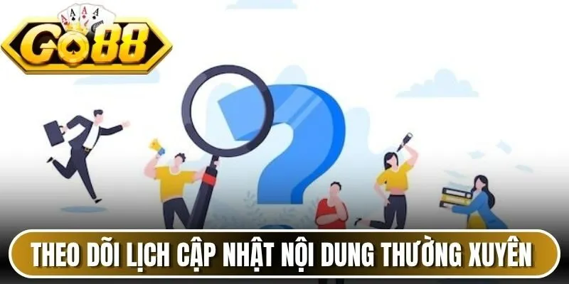Theo dõi lịch cập nhật nội dung thường xuyên