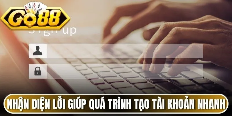 Nhận diện lỗi giúp xử lý quá trình tạo tài khoản nhanh hơn