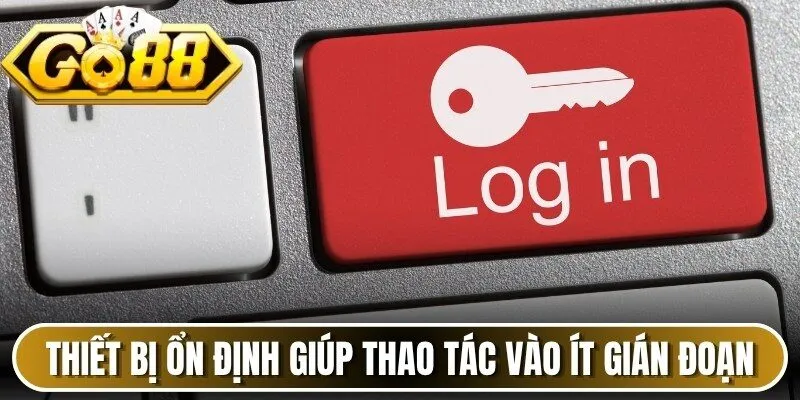 Thiết bị ổn định giúp thao tác truy cập ít bị gián đoạn hơn