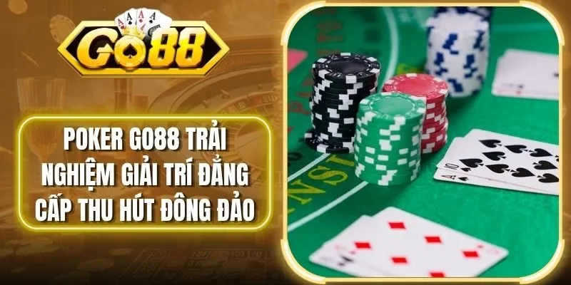 Poker Go88 Trải Nghiệm Giải Trí Đẳng Cấp Thu Hút Đông Đảo