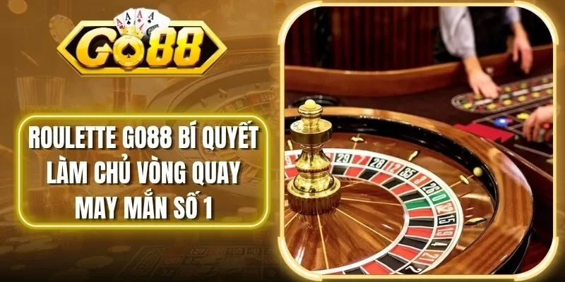 Roulette Go88 Bí Quyết Làm Chủ Vòng Quay May Mắn Số 1