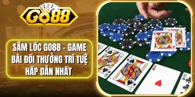 Sâm lốc Go88 – Game Bài Đổi Thưởng Trí Tuệ Hấp Dẫn Nhất