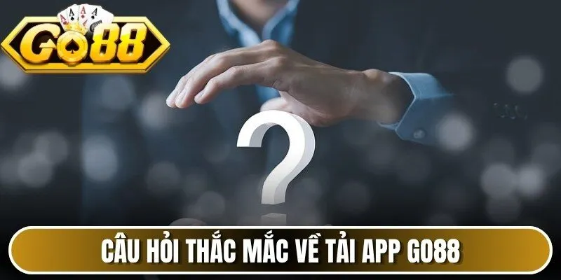 Câu hỏi thắc mắc về tải app Go88 nhiều người nghi vấn